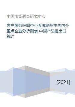 客户服务呼叫中心系统荆州市国内外重点企业分析图表 中国产品进出口统计